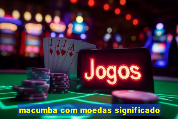 macumba com moedas significado